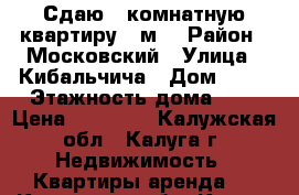 Сдаю 1 комнатную квартиру 40м2 › Район ­ Московский › Улица ­ Кибальчича › Дом ­ 32 › Этажность дома ­ 9 › Цена ­ 13 000 - Калужская обл., Калуга г. Недвижимость » Квартиры аренда   . Калужская обл.,Калуга г.